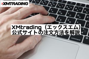 XMtrading(エックスエム)公式サイトの注文方法を解説