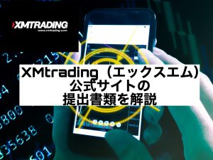 XMtrading(エックスエム)公式サイトの提出書類を解説