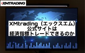 XMtrading(エックスエム)公式サイトは経済指標トレードできるのか