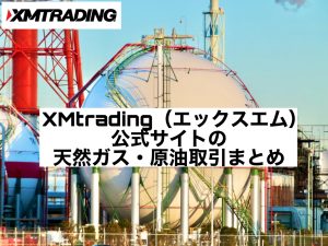 XMtrading(エックスエム)公式サイトの天然ガス・原油取引まとめ