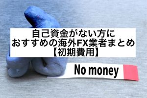 自己資金がない方におすすめの海外FX業者まとめ【初期費用】