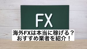 海外FXは本当に稼げる?おすすめ業者を紹介!