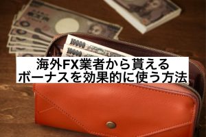 海外FX業者から貰えるボーナスを効果的に使う方法