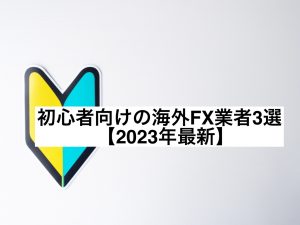 初心者向けの海外FX業者3選【2023年最新】