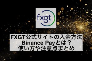 FXGT公式サイトの入金方法Binance Payとは?使い方や注意点まとめ