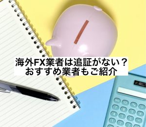 海外FX業者は追証がない?おすすめ業者もご紹介