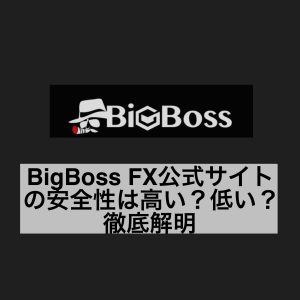 BigBoss FX公式サイトの安全性は高い?低い?徹底解明