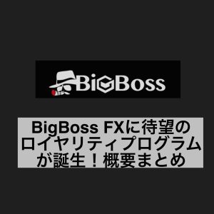 BigBoss FXに待望のロイヤリティプログラムが誕生!概要まとめ